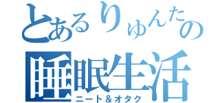 とあるりゅんたの睡眠生活（ニート＆オタク）