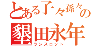 とある子々孫々の墾田永年私財法（ランスロット）