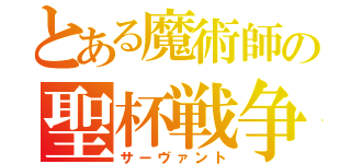 とある魔術師の聖杯戦争（サーヴァント）