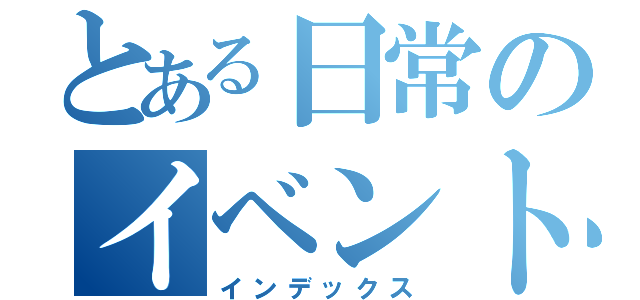 とある日常のイベント（インデックス）