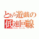 とある遊戯の低速回線（アレスト・モメンタム）