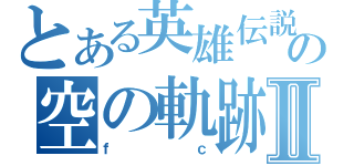 とある英雄伝説の空の軌跡Ⅱ（ｆｃ）