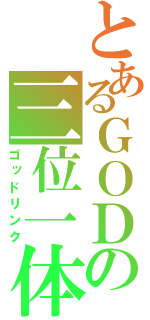 とあるＧＯＤの三位一体（ゴッドリンク）