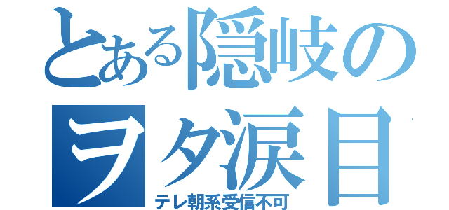 とある隠岐のヲタ涙目（テレ朝系受信不可）