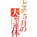 とある５月の大型連休（ゴールデンウィーク）