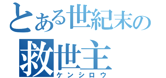 とある世紀末の救世主（ケンシロウ）