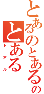 とあるのとあるのとある（トアル）