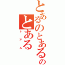 とあるのとあるのとある（トアル）