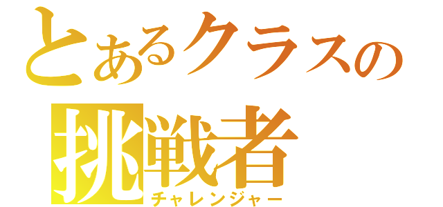 とあるクラスの挑戦者（チャレンジャー）