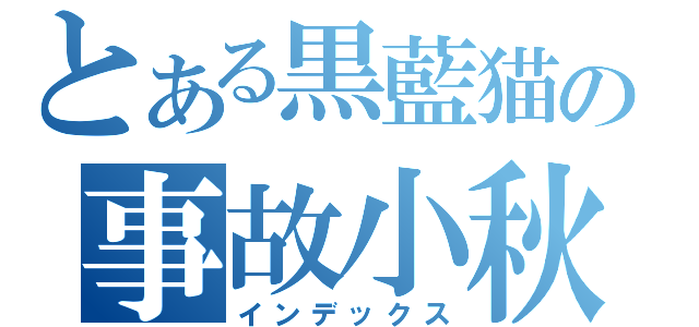 とある黒藍猫の事故小秋（インデックス）