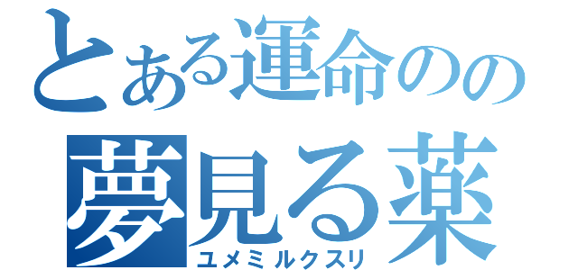 とある運命のの夢見る薬（ユメミルクスリ）