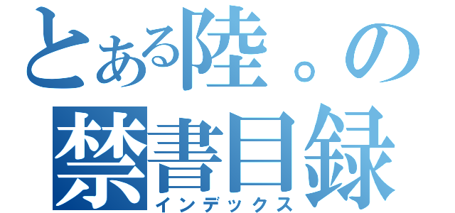 とある陸。の禁書目録（インデックス）