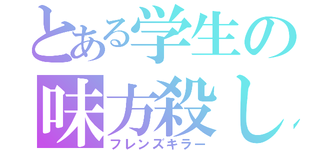 とある学生の味方殺し（フレンズキラー）