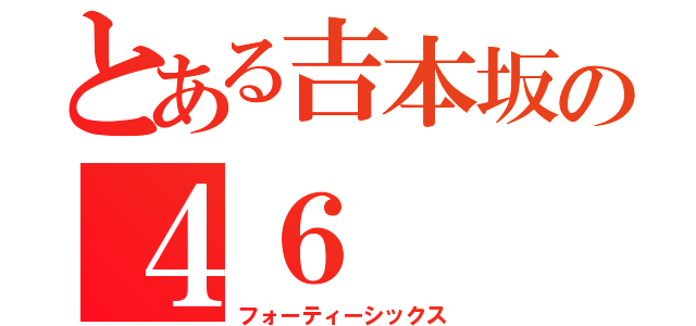 とある吉本坂の４６（フォーティーシックス）