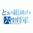 とある組織の六聖将軍（オラシオンセイス）