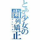 とある少女の歯列矯正（ストレッチ）