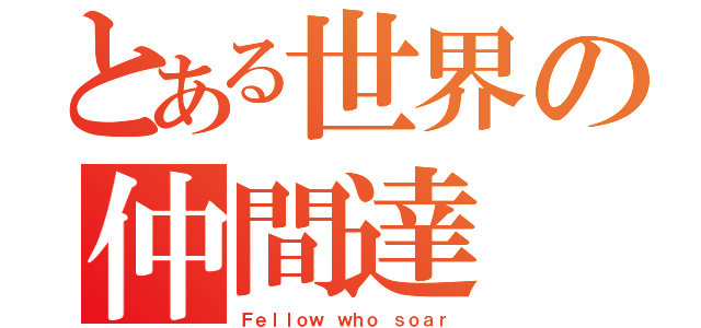 とある世界の仲間達（Ｆｅｌｌｏｗ ｗｈｏ ｓｏａｒ）