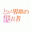 とある界隈の代表者（リーダー）