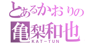 とあるかおりの亀梨和也（ＫＡＴ－ＴＵＮ）