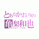 とあるかおりの亀梨和也（ＫＡＴ－ＴＵＮ）