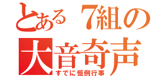 とある７組の大音奇声（すでに恒例行事）