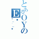 とあるＯＹのＥӖ（Ｔ｛＾［Ｗ）