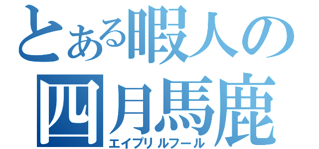 とある暇人の四月馬鹿（エイプリルフール）