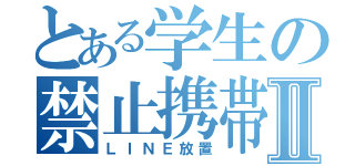 とある学生の禁止携帯Ⅱ（ＬＩＮＥ放置）