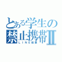 とある学生の禁止携帯Ⅱ（ＬＩＮＥ放置）