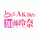 とあるＡＫＢの加藤玲奈（れなっち）