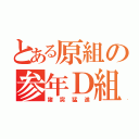 とある原組の参年Ｄ組（猪突猛進）