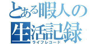 とある暇人の生活記録（ライフレコード）