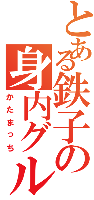 とある鉄子の身内グルⅡ（かたまっち）