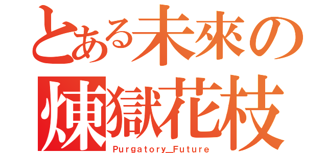 とある未來の煉獄花枝（Ｐｕｒｇａｔｏｒｙ＿Ｆｕｔｕｒｅ）