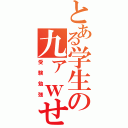 とある学生の九ァｗせｄｒｆｔｇｙふｊ（受験勉強）