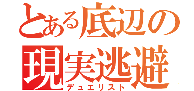 とある底辺の現実逃避（デュエリスト）