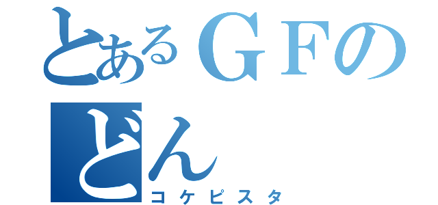 とあるＧＦのどん（コケピスタ）