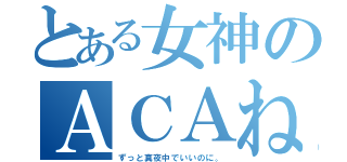 とある女神のＡＣＡね（ずっと真夜中でいいのに。）