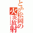 とある松岡の火炎放射（１２３４５５６）