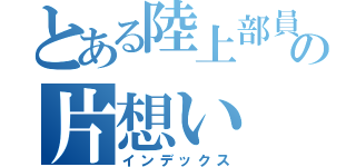 とある陸上部員の片想い（インデックス）