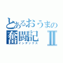 とあるおうまの奮闘記Ⅱ（インデックス）