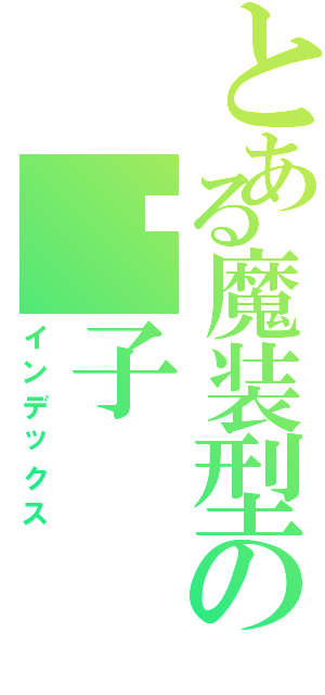 とある魔装型の风子Ⅱ（インデックス）