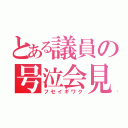 とある議員の号泣会見（フセイギワク）