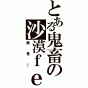 とある鬼畜の沙漠ｆｅｉ（抽号！）