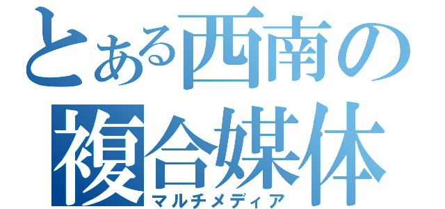 とある西南の複合媒体（マルチメディア）