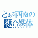 とある西南の複合媒体（マルチメディア）