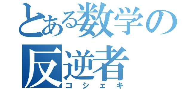 とある数学の反逆者（コシェキ）