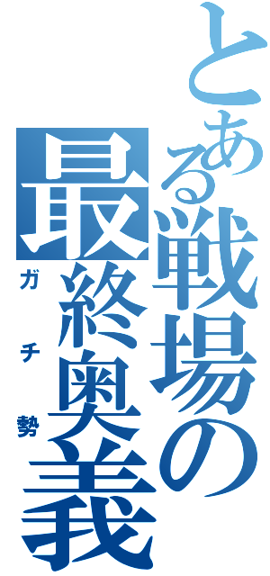 とある戦場の最終奥義（ガチ勢）