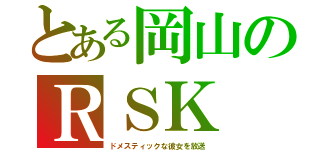 とある岡山のＲＳＫ（ドメスティックな彼女を放送）