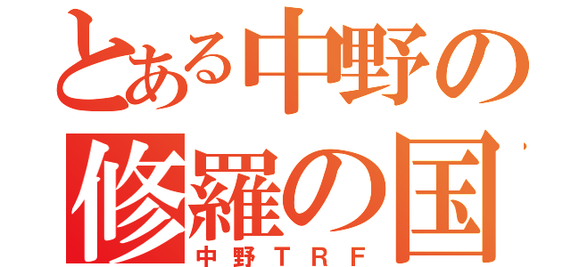 とある中野の修羅の国（中野ＴＲＦ）